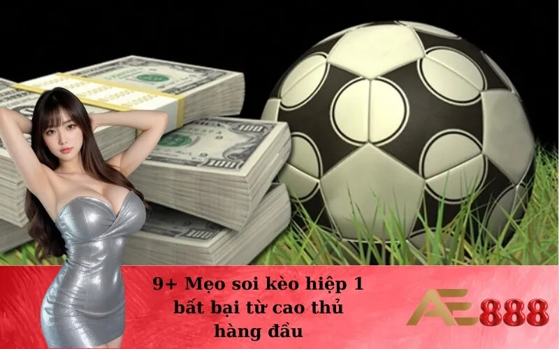 9+ Mẹo soi kèo hiệp 1 bất bại từ cao thủ hàng đầu